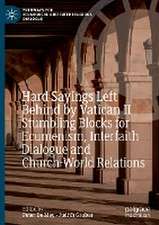 Hard Sayings Left Behind by Vatican II: Stumbling Blocks for Ecumenism, Interfaith Dialogue and Church-World Relations