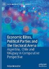 Economic Elites, Political Parties and the Electoral Arena: Argentina, Chile and Uruguay in Comparative Perspective