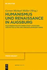 Humanismus und Renaissance in Augsburg: Kulturgeschichte einer Stadt zwischen Spätmittelalter und Dreißigjährigem Krieg