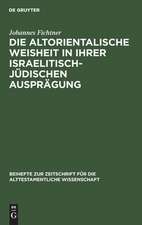 Die altorientalische Weisheit in ihrer israelitisch-jüdischen Ausprägung: eine Studie zur Nationalisierung der Weisheit in Israel