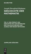 Von Fermat und Descartes bis zur Erfindung des Calculus und bis zum Ausbau der neuen Methoden: aus: Geschichte der Mathematik, T. 2.