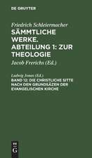 Die christliche Sitte nach den Grundsäzen der evangelischen Kirche: aus: [Sämmtliche Werke] Friedrich Schleiermacher's sämmtliche Werke, Abth. 1, Bd. 12