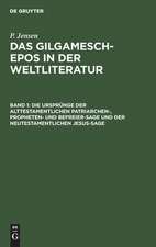 Die Ursprünge der alttestamentlichen Patriarchen-, Propheten- und Befreier-Sage und der neutestamentlichen Jesus-Sage: aus: Das Gilgamesch-Epos in der Weltliteratur, Bd. 1