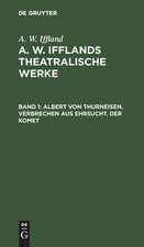 Albert von Thurneisen. Verbrechen aus Ehrsucht. Der Komet: aus: [Theatralische Werke] A. W. Ifflands theatralische Werke : Auswahl, Bd. 1