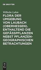 Flora der Umgebung von Laubach (Oberhessen). Enthaltend die Gefässpflanzen nebst pflanzengeographischen Betrachtungen