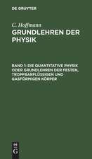 Die quantitative Physik oder Grundlehren der festen, tropfbarflüssigen und gasförmigen Körper: aus: Grundlehren der Physik : nach ihrer jetzigen Ausdehnung und in ihren besondern Beziehungen auf die Militairwissenschaften in leichtfaßlichem Vortrage zum Selbstunterricht und als Leitfaden für Militairschulen, Bd. 1