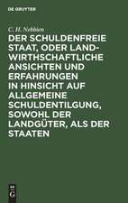 Der schuldenfreie Staat, oder landwirthschaftliche Ansichten und Erfahrungen in Hinsicht auf allgemeine Schuldentilgung, sowohl der Landgüter, als der Staaten