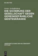 Die Sicherung der Gesellschaft gegen gemeingefährliche Geisteskranke: Ergebnisse einer im Auftrage der Holtzendorff-Stiftung gemachten Studienreise