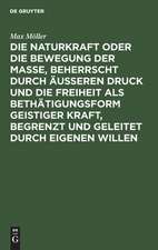 Die Naturkraft oder die Bewegung der Masse, beherrscht durch äußeren Druck und die Freiheit als Bethätigungsform geistiger Kraft, begrenzt und geleitet durch eigenen Willen: philosophische Skizze