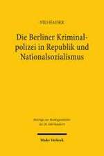 Die Berliner Kriminalpolizei in Republik und Nationalsozialismus