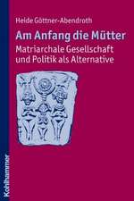 Am Anfang Die Mutter - Matriarchale Gesellschaft Und Politik ALS Alternative: Ausgewahlte Beitrage Zur Modernen Matriarchatsforschung