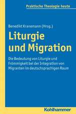 Liturgie Und Migration: Die Bedeutung Von Liturgie Und Frommigkeit Bei Der Integration Von Migranten Im Deutschsprachigen Raum