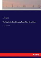 The Loyalist's Daughter, or, Tale of the Revolution