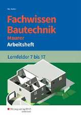 Fachwissen Bautechnik - Maurer. Arbeitsheft. Lernfelder 7-17