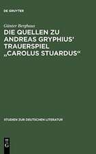 Die Quellen zu Andreas Gryphius' Trauerspiel "Carolus Stuardus": Studien zur Entstehung eines historisch- politischen Märtyrerdramas der Barockzeit