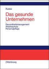 Das gesunde Unternehmen: Gesundheitsmanagement, Arbeitsschutz und Personalpflege in Organisationen