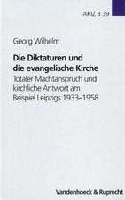 Die Diktaturen Und Die Evangelische Kirche: Totaler Machtanspruch Und Kirchliche Antwort Am Beispiel Leipzigs 1933-1958