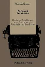 Reiseziel Frankreich: Deutsche Reiseliteratur vom Barock bis zur Französischen Revolution