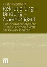 Rekrutierung - Bindung - Zugehörigkeit: Eine biografieanalytische Studie zur sozialen Welt der Gewerkschaften