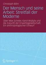 Der Mensch und seine Arbeit: Streitfall der Moderne: Über Max Scheler, Karol Wojtyla und die Zukunft der Erwerbsgesellschaft. Ein anthropologischer Einwurf