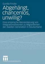 Abgehängt, chancenlos, unwillig?: Eine empirische Reorientierung von Integrationstheorien zu MigrantInnen der zweiten Generation in Deutschland