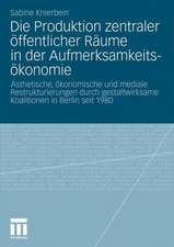 Die Produktion zentraler öffentlicher Räume in der Aufmerksamkeitsökonomie: Ästhetische, ökonomische und mediale Restrukturierungen durch gestaltwirksame Koalitionen in Berlin seit 1980