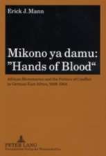 Mikono YA Damu: African Mercenaries and the Politics of Conflict in German East Africa, 1888-1904