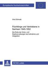 Fluechtlinge Und Vertriebene in Sachsen 1945-1952: Die Rolle Der Kreis- Und Stadtverwaltungen Bei Aufnahme Und Integration