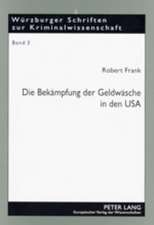 Die Bekaempfung Der Geldwaesche in Den USA: High-Tech-Gewinnaufspuerung, Drakonische Strafen Und Radikale Gewinneinziehung - Ist Der Amerikanische Ans