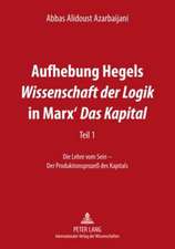 Aufhebung Hegels Wissenschaft Der Logik in Marx' Das Kapital: Teil 1. Die Lehre Vom Sein - Der Produktionsprozess Des Kapitals