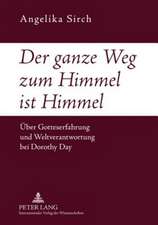 Der Ganze Weg Zum Himmel Ist Himmel: Ueber Gotteserfahrung Und Weltverantwortung Bei Dorothy Day