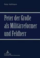 Peter Der Grosse ALS Militaerreformer Und Feldherr