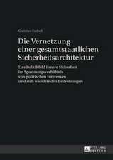 Die Vernetzung Einer Gesamtstaatlichen Sicherheitsarchitektur: Das Politikfeld Innere Sicherheit Im Spannungsverhaeltnis Von Politischen Interessen Un