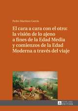 El Cara a Cara Con El Otro: La Vision de Lo Ajeno a Fines de La Edad Media y Comienzos de La Edad Moderna a Traves del Viaje