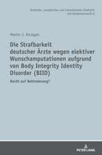 Die Strafbarkeit deutscher Ärzte wegen elektiver Wunschamputationen aufgrund von Body Integrity Identity Disorder (BIID)