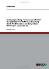 Existenzgründung - Chancen und Risiken der betriebswirtschaftlichen Beratung durch Kreditinstitute am Beispiel der Hamburger Sparkasse AG