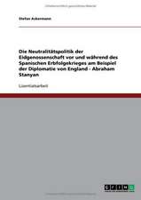 Die Neutralitätspolitik der Eidgenossenschaft vor und während des Spanischen Erbfolgekrieges am Beispiel der Diplomatie von England - Abraham Stanyan