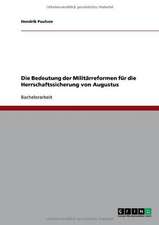 Die Bedeutung der Militärreformen für die Herrschaftssicherung von Augustus