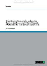 Die mémoire involontaire und andere Formen des Erinnerns in Marcel Prousts 'Auf der Suche nach der verlorenen Zeit'