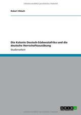 Die Kolonie Deutsch-Südwestafrika und die deutsche Herrschaftsausübung