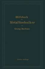 Hilfsbuch für Metalltechniker: Einführung in die neuzeitliche Metall- und Legierungskunde, erprobte Arbeitsverfahren und Vorschriften für die Werkstätten der Metalltechniker, Oberflächen-veredlungsarbeiten u. a. nebst wissenschaftlichen Erläuterungen