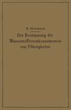 Die Bestimmung der Wasserstoffionenkonzentration von Flüssigkeiten: Ein Lehrbuch der Theorie und Praxis der Wasserstoffzahlmessungen in elementarer Darstellung für Chemiker, Biologen und Mediziner