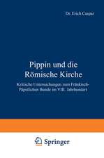 Pippin und die Römische Kirche: Kritische Untersuchungen zum Fränkisch-Päpstlichen Bunde im VIII. Jahrhundert