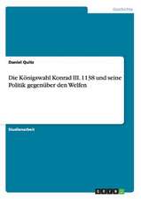 Die Königswahl Konrad III. 1138 und seine Politik gegenüber den Welfen