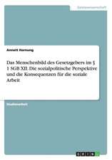 Das Menschenbild des Gesetzgebers im § 1 SGB XII. Die sozialpolitische Perspektive und die Konsequenzen für die soziale Arbeit