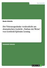 Der Toleranzgedanke verdeutlicht am dramatischen Gedicht ¿Nathan der Weise¿ von Gotthold Ephraim Lessing