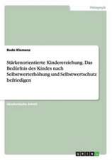 Starkenorientierte Kindererziehung. Das Bedurfnis Des Kindes Nach Selbstwerterhohung Und Selbstwertschutz Befriedigen