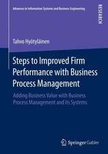 Steps to Improved Firm Performance with Business Process Management: Adding Business Value with Business Process Management and its Systems