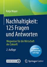 Nachhaltigkeit: 125 Fragen und Antworten: Wegweiser für die Wirtschaft der Zukunft