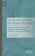 Living and Dying in the Roman Republic: The Series Spartacus and its Cinematic Examination of Freedom, Violence and Identity